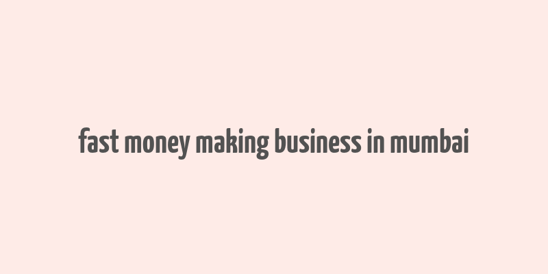 fast money making business in mumbai