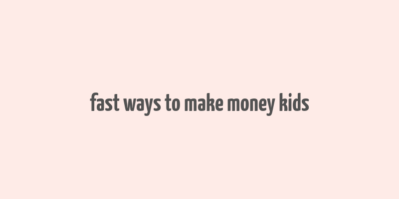 fast ways to make money kids