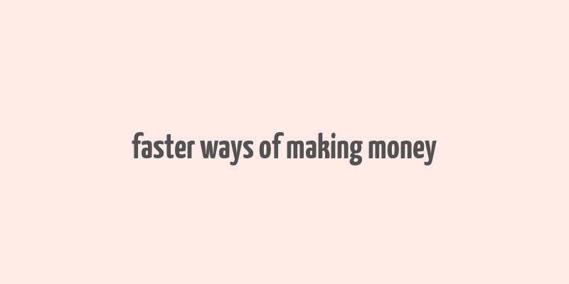 faster ways of making money