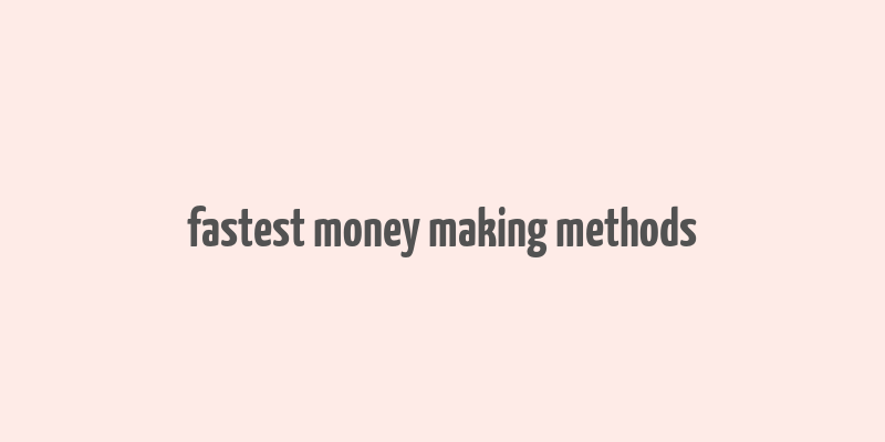 fastest money making methods