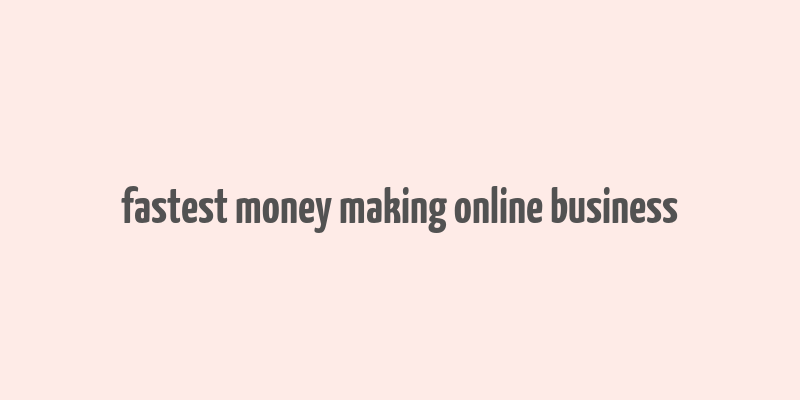 fastest money making online business