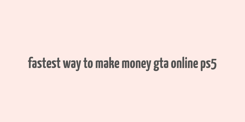 fastest way to make money gta online ps5