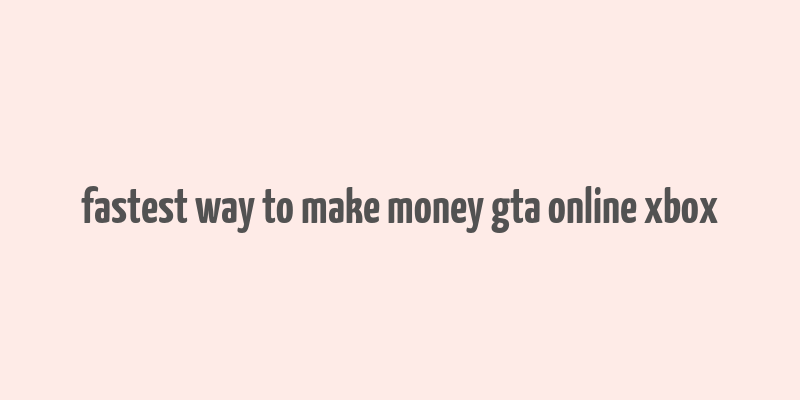 fastest way to make money gta online xbox