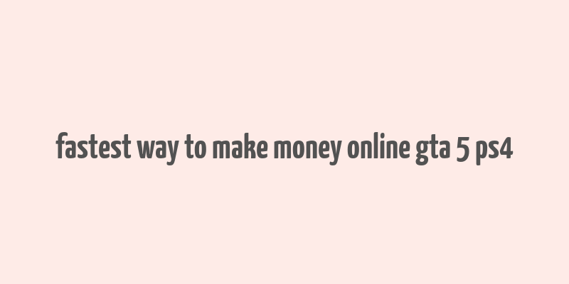 fastest way to make money online gta 5 ps4