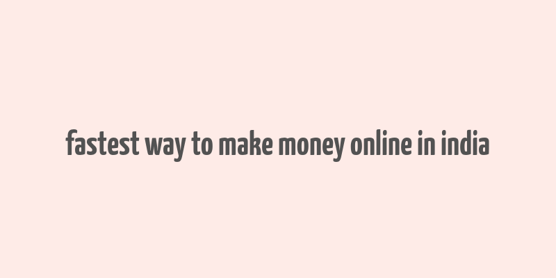 fastest way to make money online in india