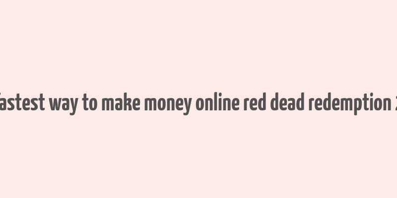 fastest way to make money online red dead redemption 2