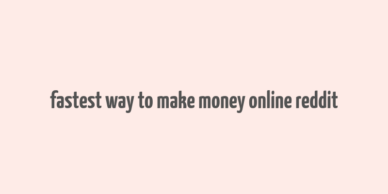 fastest way to make money online reddit