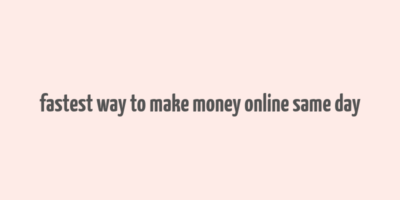 fastest way to make money online same day