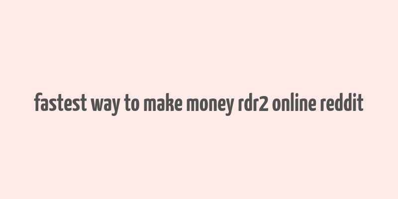 fastest way to make money rdr2 online reddit