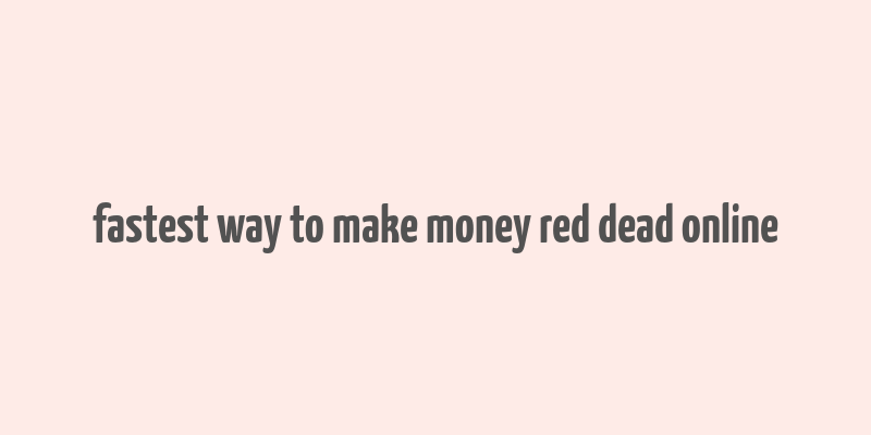 fastest way to make money red dead online