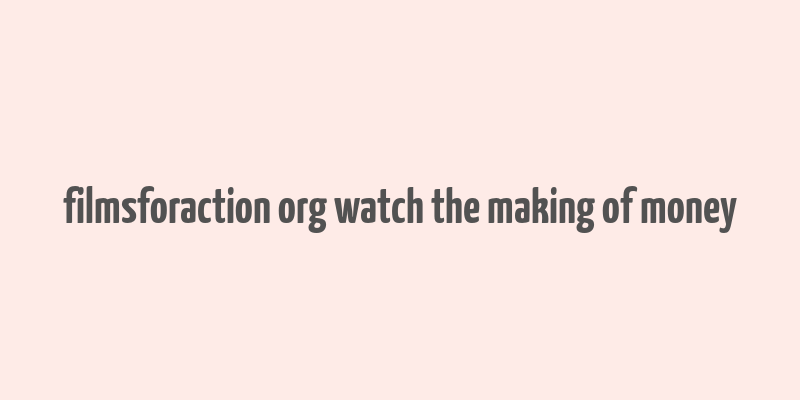 filmsforaction org watch the making of money