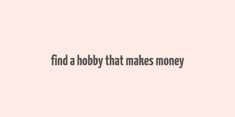 find a hobby that makes money