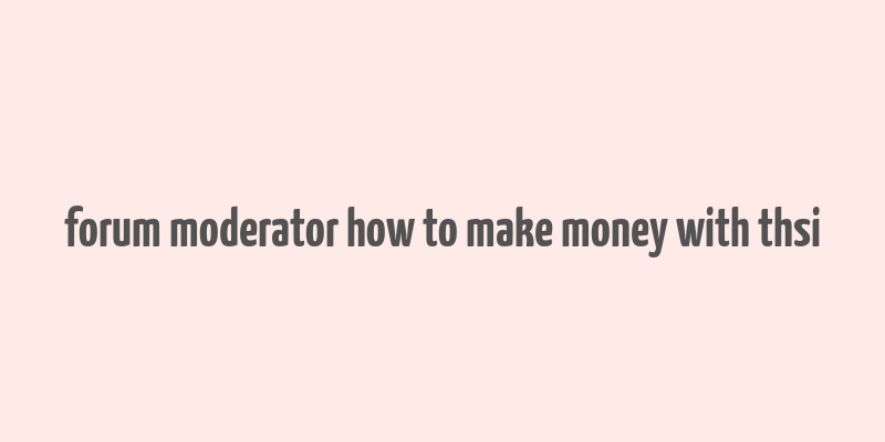 forum moderator how to make money with thsi