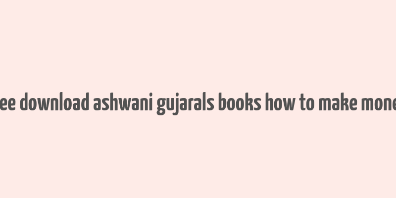 free download ashwani gujarals books how to make money