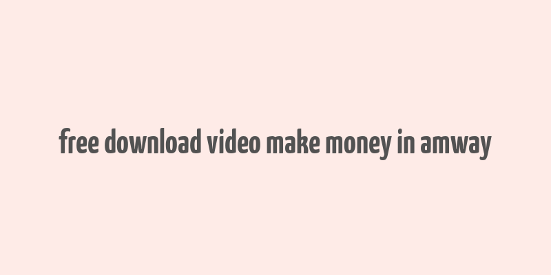 free download video make money in amway