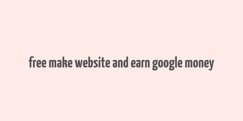 free make website and earn google money