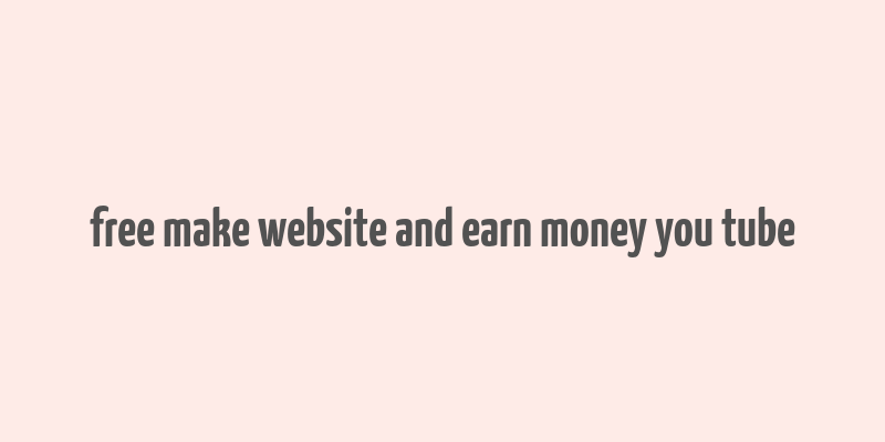 free make website and earn money you tube