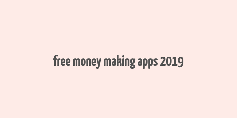 free money making apps 2019