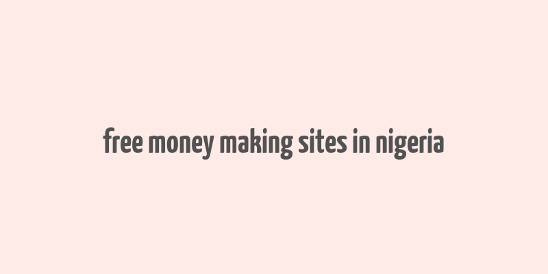 free money making sites in nigeria