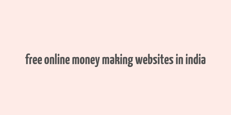 free online money making websites in india