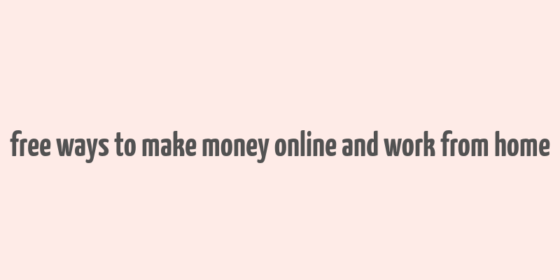 free ways to make money online and work from home