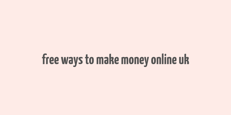 free ways to make money online uk