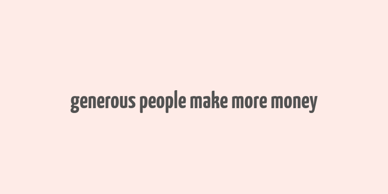 generous people make more money