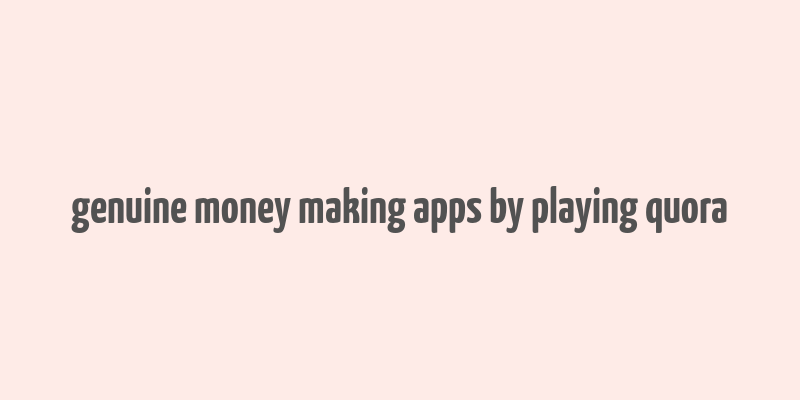 genuine money making apps by playing quora