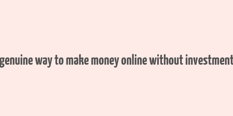 genuine way to make money online without investment