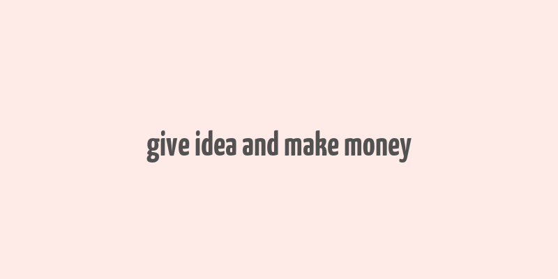 give idea and make money