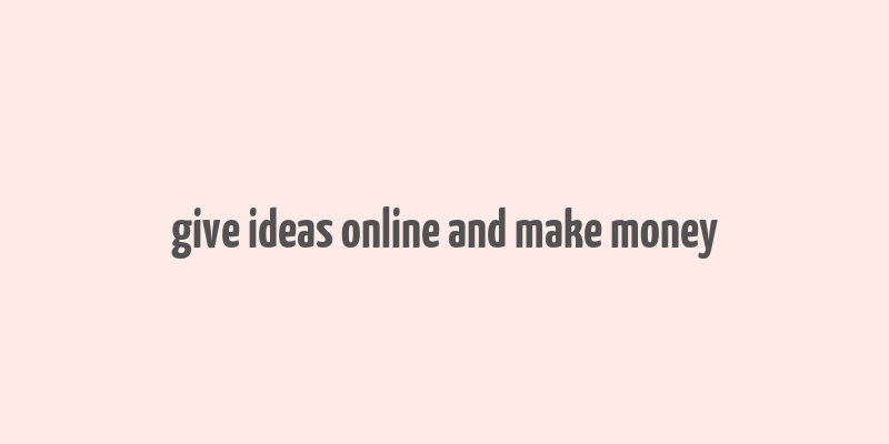 give ideas online and make money