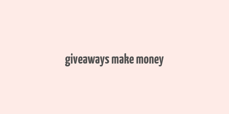 giveaways make money