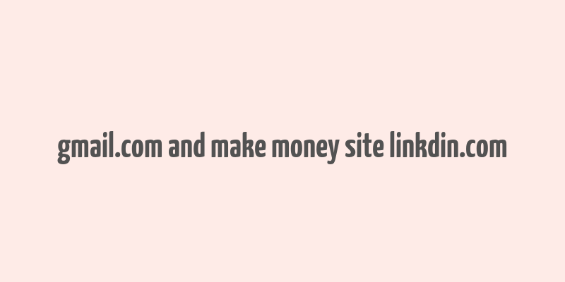 gmail.com and make money site linkdin.com