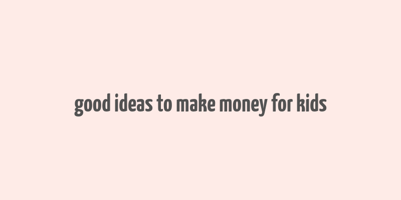 good ideas to make money for kids