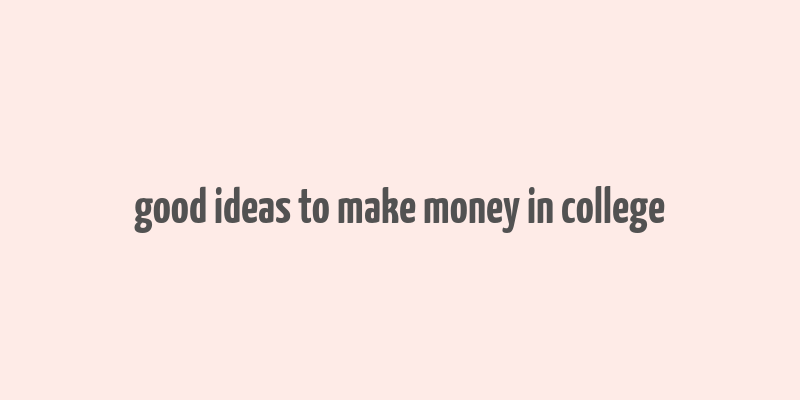 good ideas to make money in college