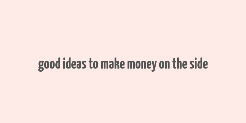 good ideas to make money on the side