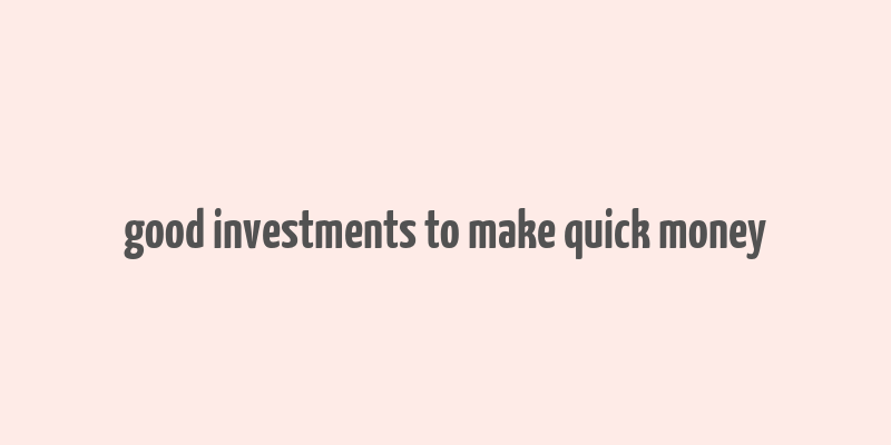 good investments to make quick money