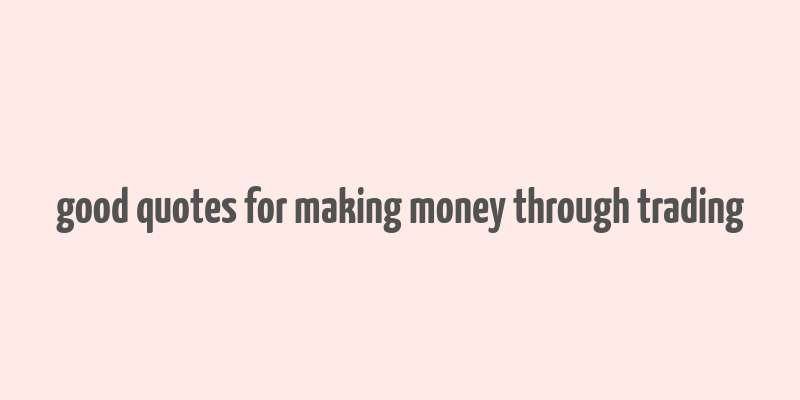 good quotes for making money through trading