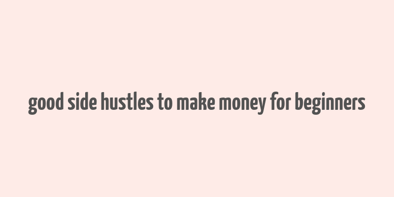 good side hustles to make money for beginners