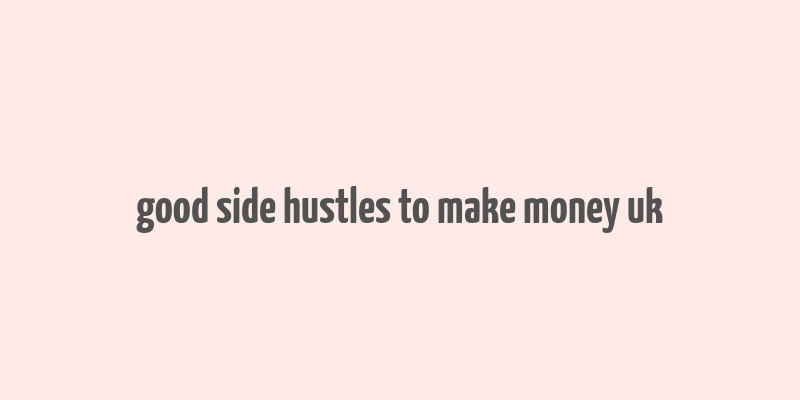 good side hustles to make money uk