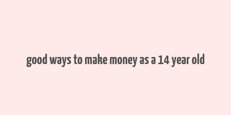 good ways to make money as a 14 year old