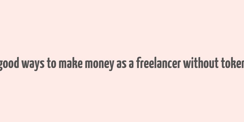 good ways to make money as a freelancer without token