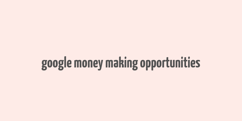 google money making opportunities