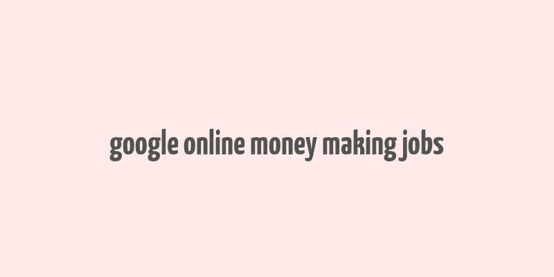 google online money making jobs