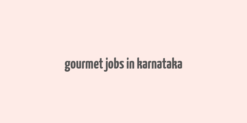 gourmet jobs in karnataka