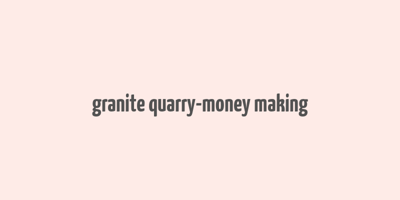 granite quarry-money making