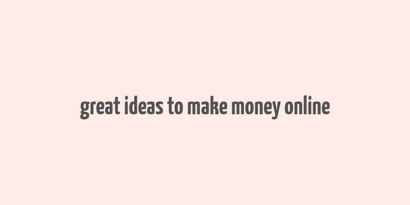 great ideas to make money online