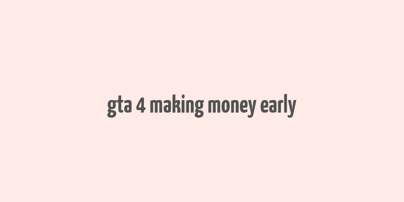 gta 4 making money early