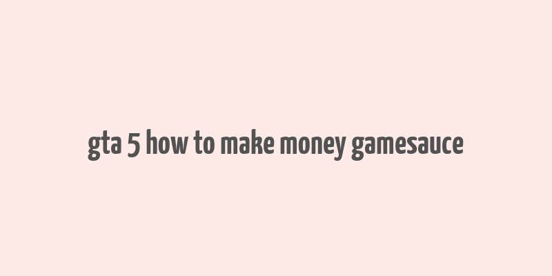 gta 5 how to make money gamesauce