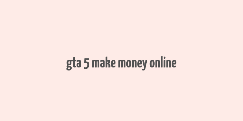 gta 5 make money online